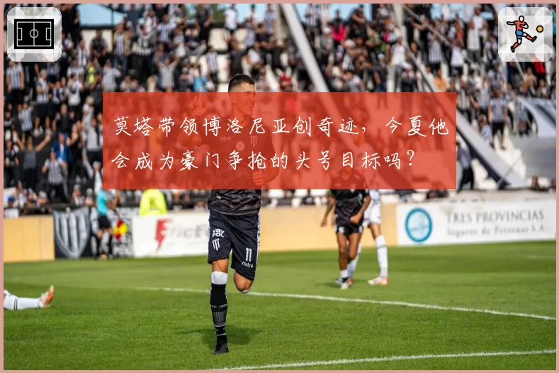 莫塔带领博洛尼亚创奇迹,今夏他会成为豪门争抢的头号目标吗?