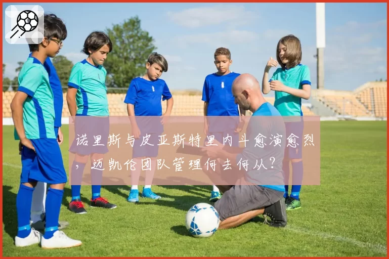 诺里斯与皮亚斯特里内斗愈演愈烈,迈凯伦团队管理何去何从?