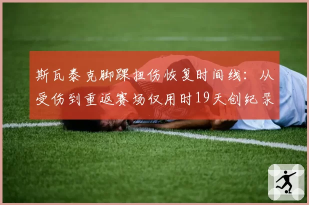 斯瓦泰克脚踝扭伤恢复时间线：从受伤到重返赛场仅用时19天创纪录