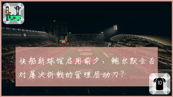 快船新球馆启用前夕，鲍尔默会否对屡次折戟的管理层动刀？