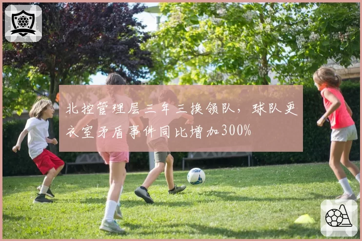北控管理层三年三换领队,球队更衣室矛盾事件同比增加300%