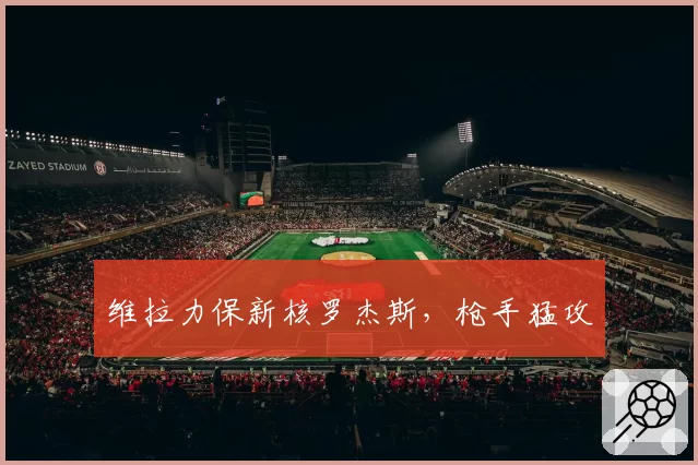 维拉力保新核罗杰斯,枪手猛攻