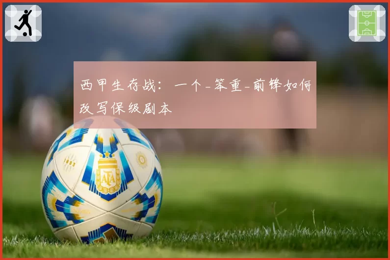 西甲生存战：一个_笨重_前锋如何改写保级剧本