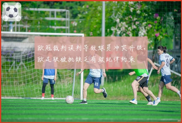 欧冠裁判误判导致球员冲突升级,欧足联被批缺乏有效纪律约束