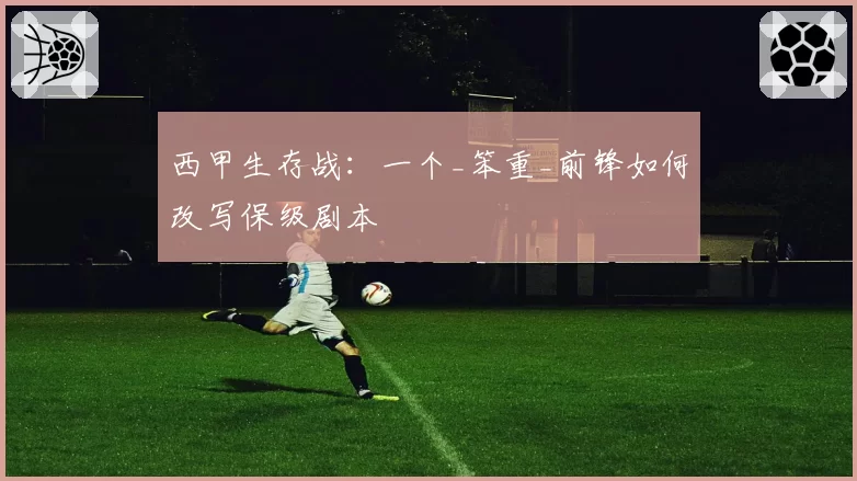 西甲生存战：一个_笨重_前锋如何改写保级剧本