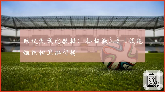 助攻失误比数据：孙铭徽3.8_1领跑组织控卫排行榜