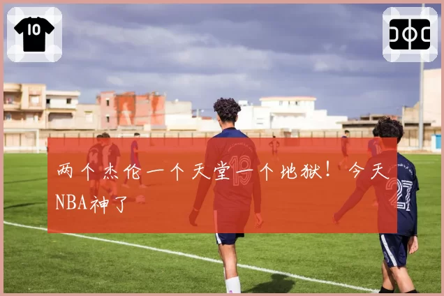 两个杰伦一个天堂一个地狱！今天NBA神了
