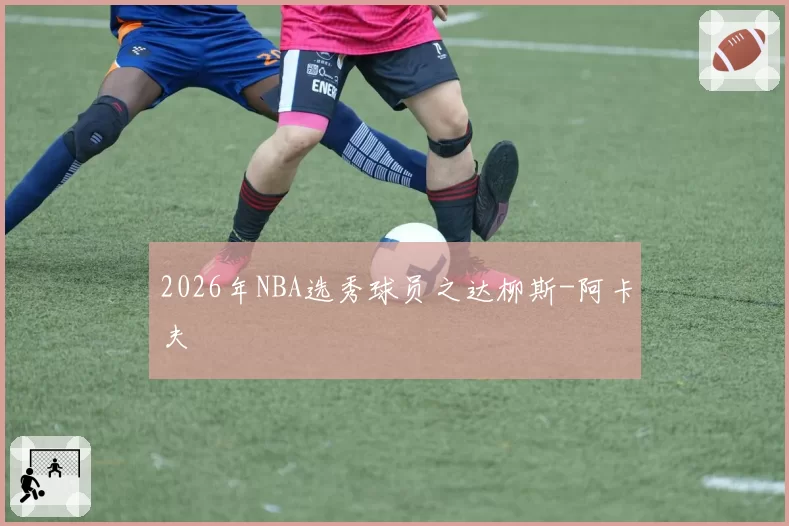 2026年NBA选秀球员之达柳斯-阿卡夫
