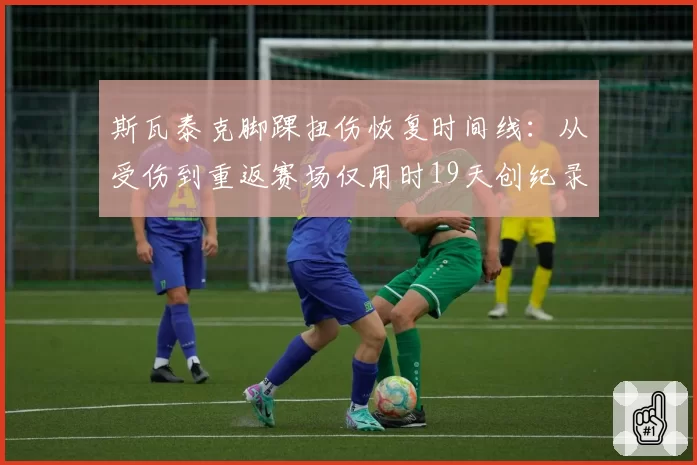 斯瓦泰克脚踝扭伤恢复时间线：从受伤到重返赛场仅用时19天创纪录