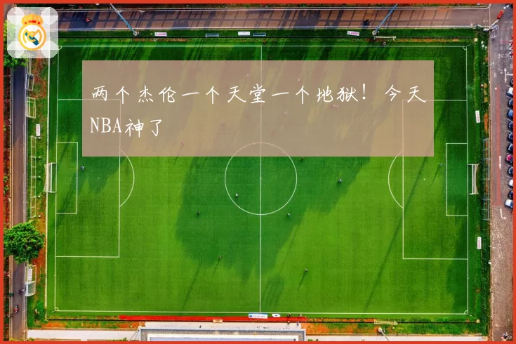 两个杰伦一个天堂一个地狱！今天NBA神了